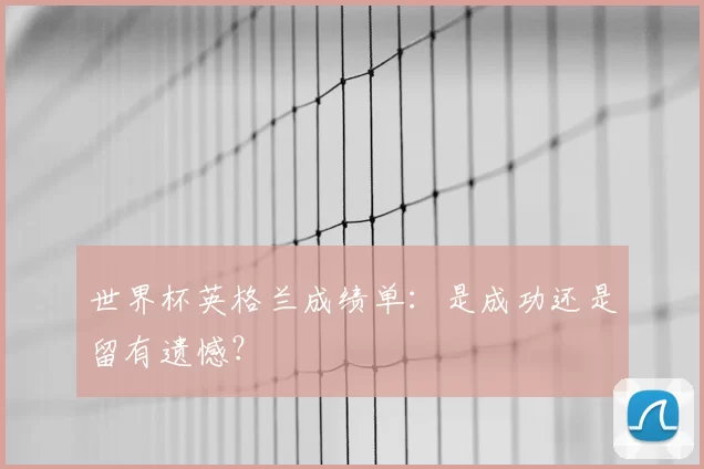 世界杯英格兰成绩单:是成功还是留有遗憾?