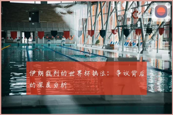伊朗裁判的世界杯执法：争议背后的深度分析