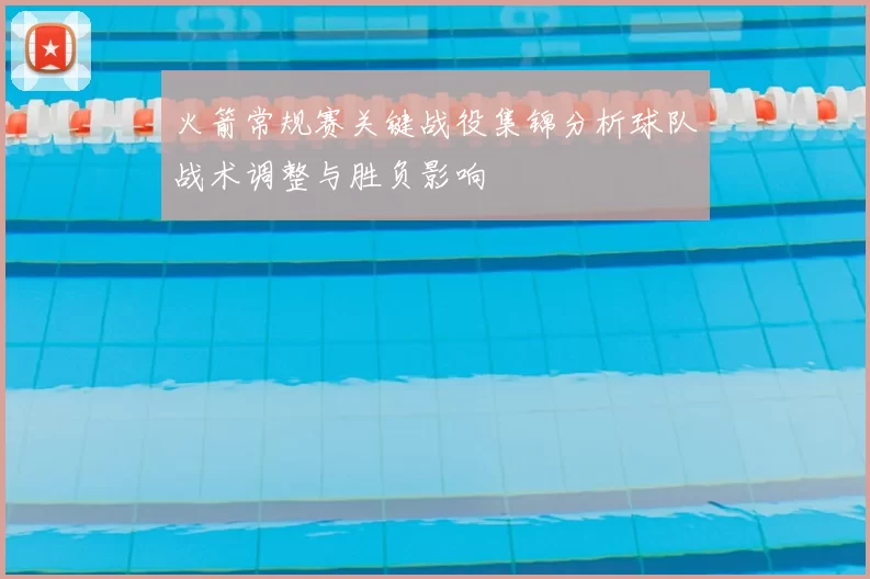 火箭常规赛关键战役集锦分析球队战术调整与胜负影响