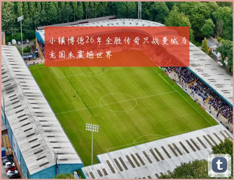 小镇博德26年全胜传奇只战曼城马竞国米震撼世界