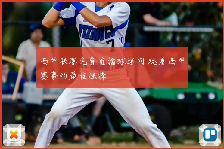 西甲联赛免费直播球迷网 观看西甲赛事的最佳选择