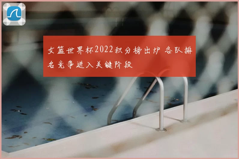 女篮世界杯2022积分榜出炉 各队排名竞争进入关键阶段