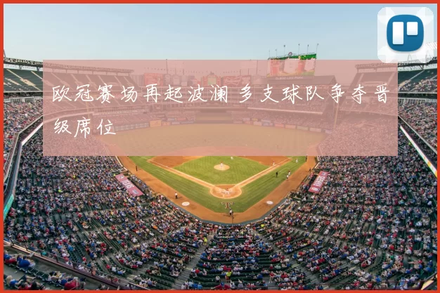 欧冠赛场再起波澜 多支球队争夺晋级席位