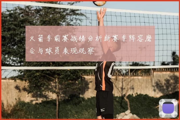 火箭季前赛战绩分析新赛季阵容磨合与球员表现观察