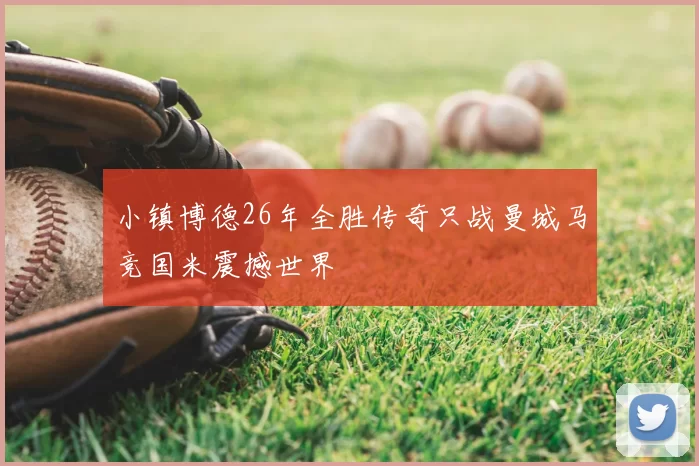小镇博德26年全胜传奇只战曼城马竞国米震撼世界