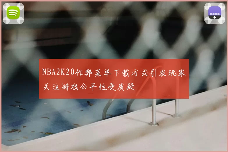 NBA2K20作弊菜单下载方式引发玩家关注游戏公平性受质疑
