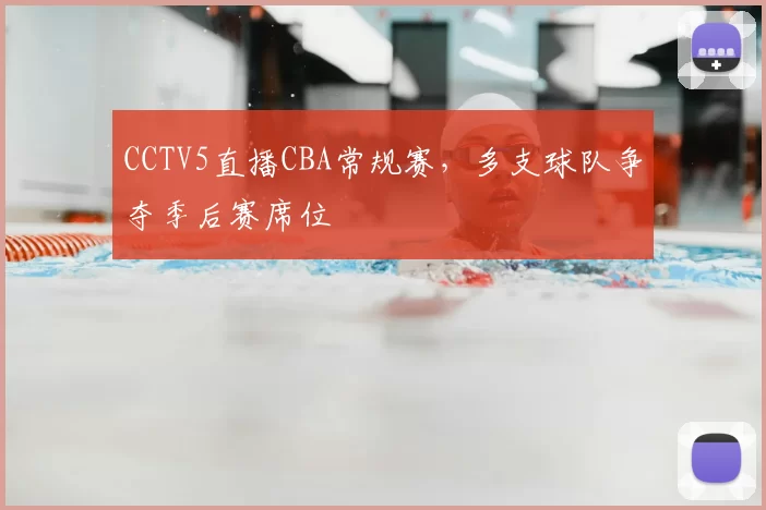 CCTV5直播CBA常规赛,多支球队争夺季后赛席位