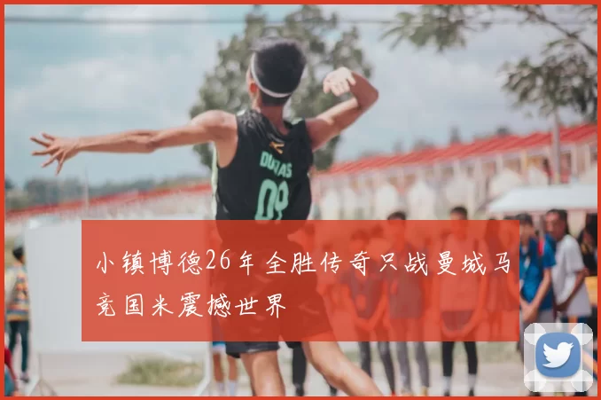小镇博德26年全胜传奇只战曼城马竞国米震撼世界