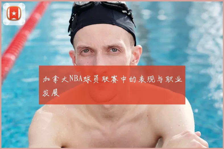 加拿大NBA球员联赛中的表现与职业发展