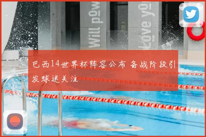 巴西14世界杯阵容公布 备战阶段引发球迷关注