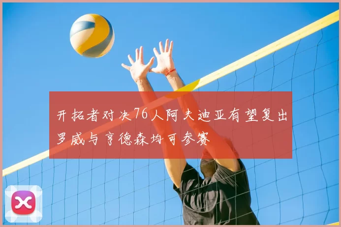 开拓者对决76人阿夫迪亚有望复出罗威与亨德森均可参赛
