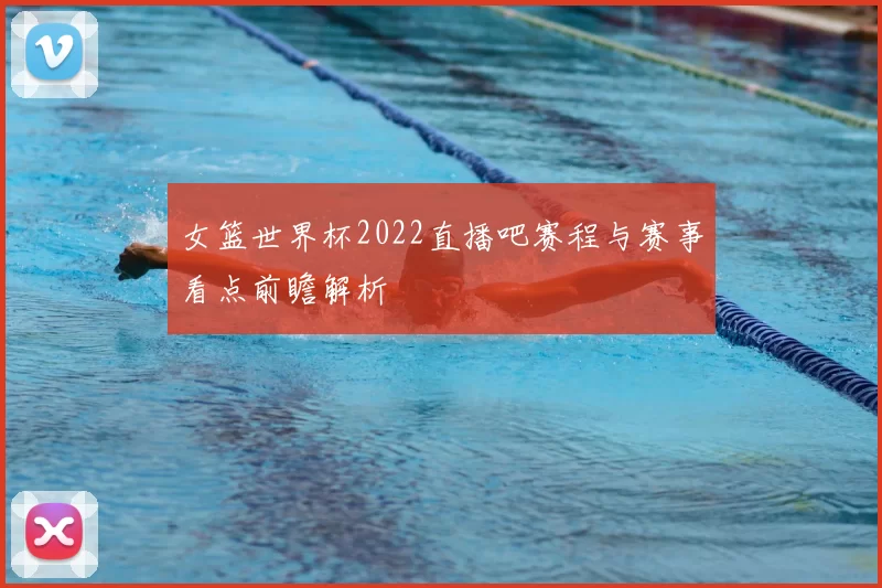 女篮世界杯2022直播吧赛程与赛事看点前瞻解析