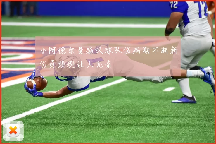 小阿德尔曼感叹球队伤病潮不断新伤员频现让人无奈
