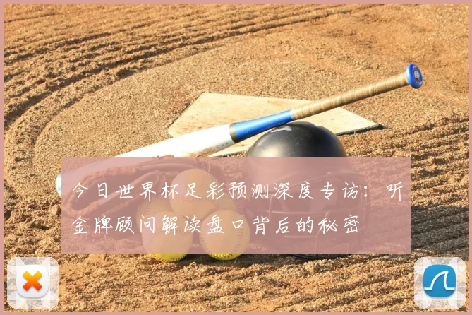 今日世界杯足彩预测深度专访:听金牌顾问解读盘口背后的秘密