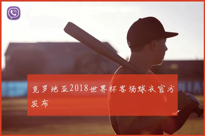 克罗地亚2018世界杯客场球衣官方发布