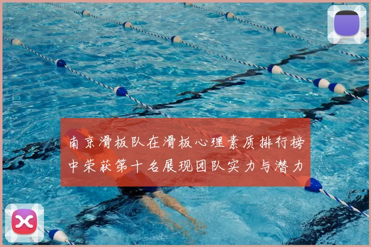 南京滑板队在滑板心理素质排行榜中荣获第十名展现团队实力与潜力