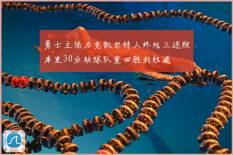 勇士主场力克凯尔特人终结三连败库里30分助球队重回胜利轨道