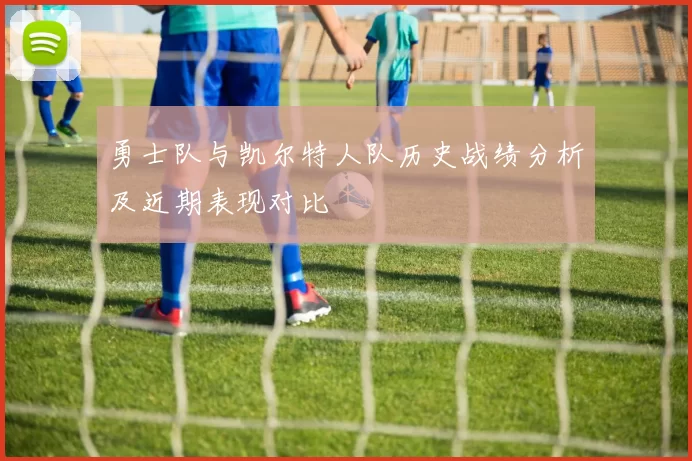 勇士队与凯尔特人队历史战绩分析及近期表现对比