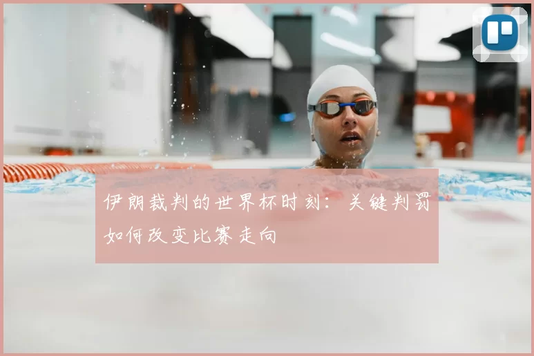 伊朗裁判的世界杯时刻:关键判罚如何改变比赛走向