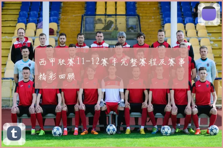 西甲联赛11-12赛季完整赛程及赛事精彩回顾