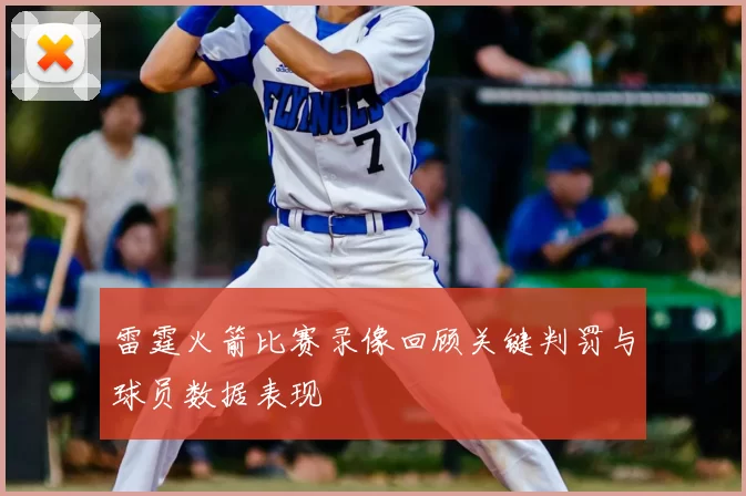 雷霆火箭比赛录像回顾关键判罚与球员数据表现