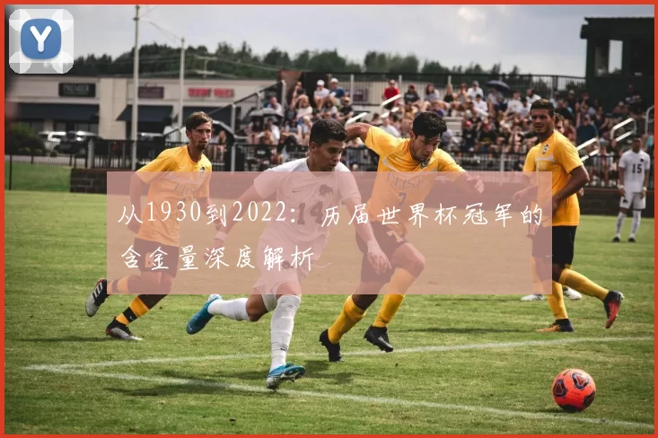 从1930到2022:历届世界杯冠军的含金量深度解析