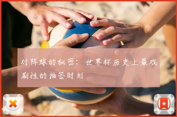 对阵球的秘密：世界杯历史上最戏剧性的抽签时刻