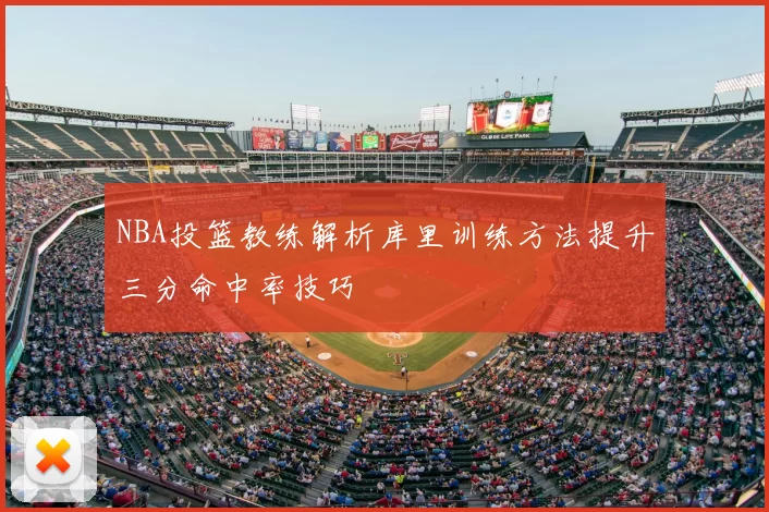 NBA投篮教练解析库里训练方法提升三分命中率技巧