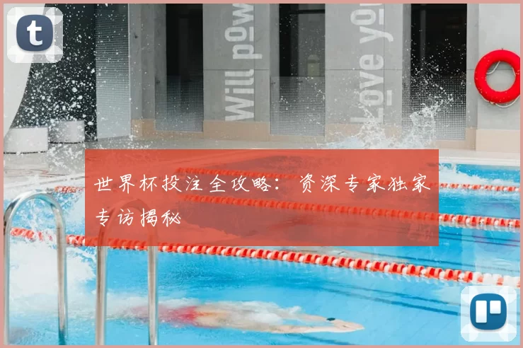 世界杯投注全攻略:资深专家独家专访揭秘