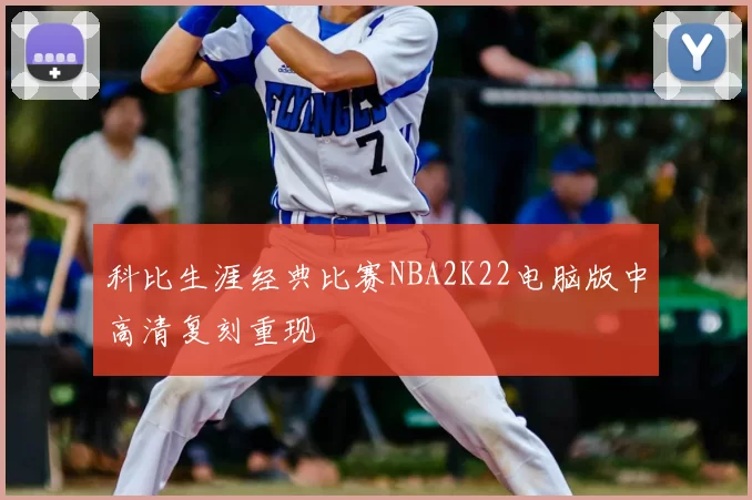 科比生涯经典比赛NBA2K22电脑版中高清复刻重现