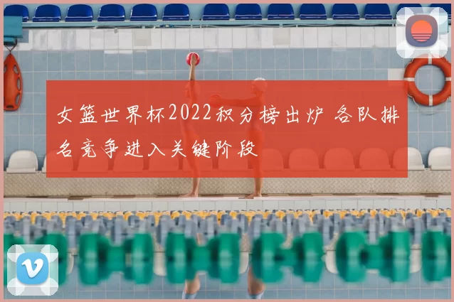 女篮世界杯2022积分榜出炉 各队排名竞争进入关键阶段