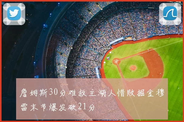 詹姆斯30分难救主湖人惜败掘金穆雷末节爆发砍21分