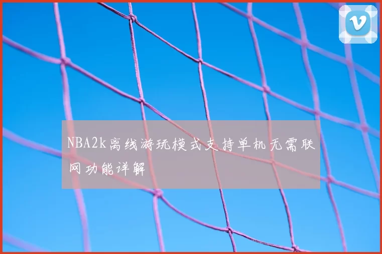 NBA2k离线游玩模式支持单机无需联网功能详解