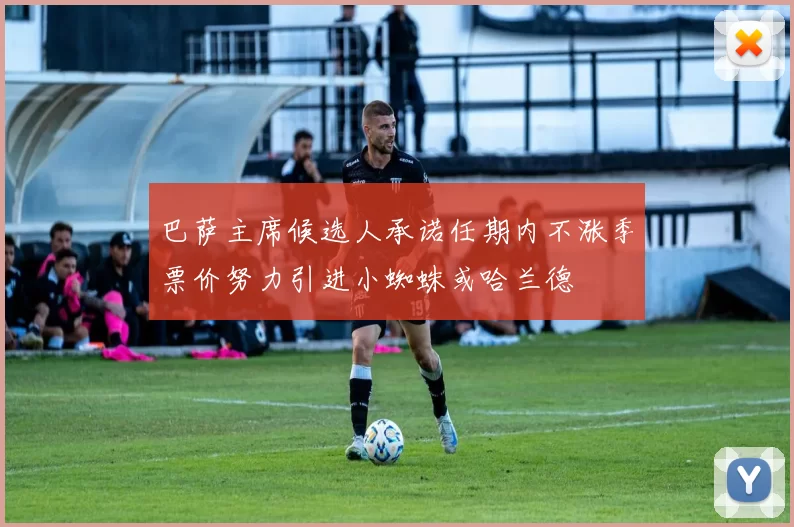巴萨主席候选人承诺任期内不涨季票价努力引进小蜘蛛或哈兰德