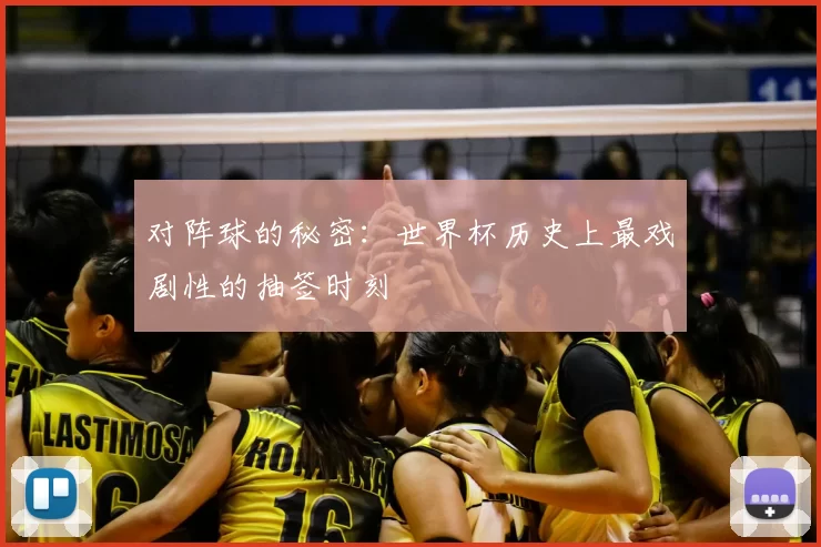 对阵球的秘密:世界杯历史上最戏剧性的抽签时刻