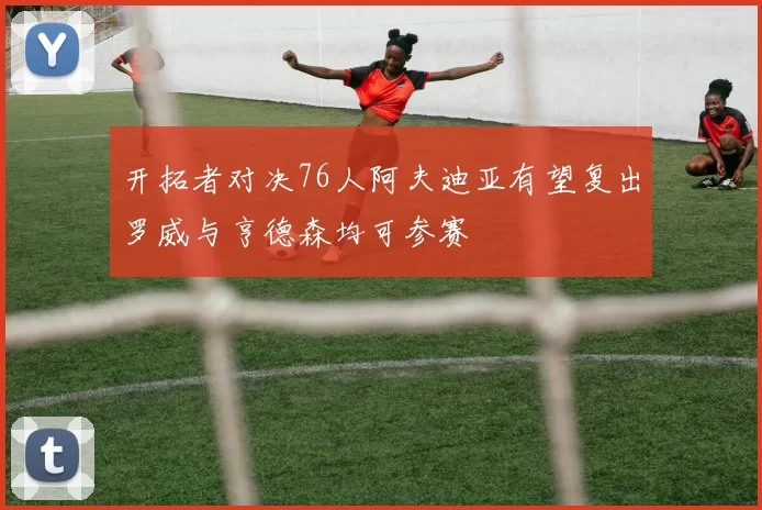 开拓者对决76人阿夫迪亚有望复出罗威与亨德森均可参赛