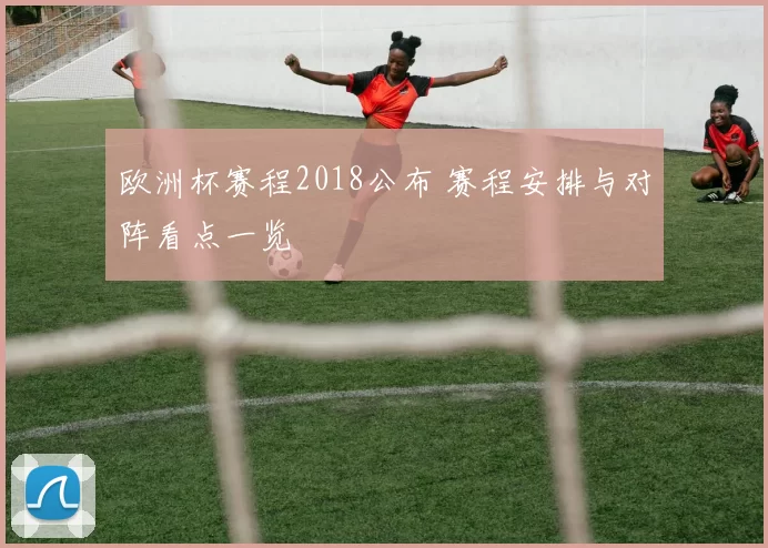 欧洲杯赛程2018公布 赛程安排与对阵看点一览