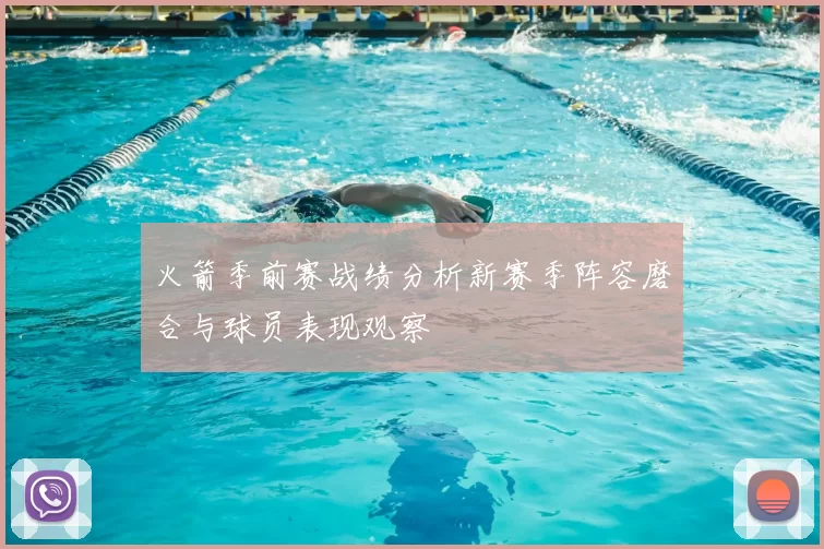 火箭季前赛战绩分析新赛季阵容磨合与球员表现观察