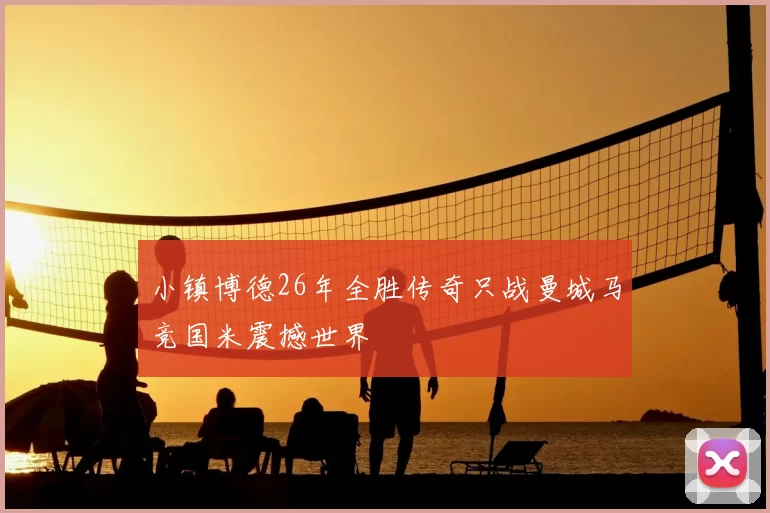 小镇博德26年全胜传奇只战曼城马竞国米震撼世界