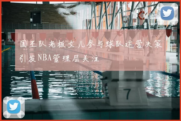 国王队老板女儿参与球队运营决策引发NBA管理层关注