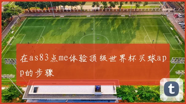 在as83点me体验顶级世界杯买球app的步骤