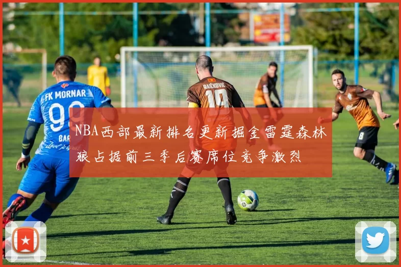 NBA西部最新排名更新掘金雷霆森林狼占据前三季后赛席位竞争激烈