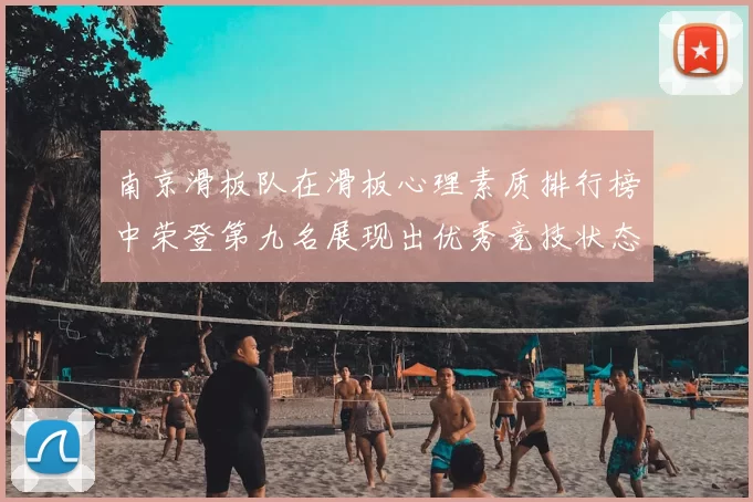 南京滑板队在滑板心理素质排行榜中荣登第九名展现出优秀竞技状态与团队精神