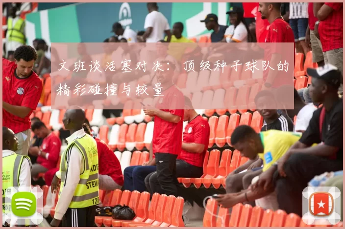 文班谈活塞对决：顶级种子球队的精彩碰撞与较量