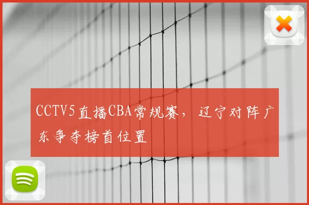 CCTV5直播CBA常规赛,辽宁对阵广东争夺榜首位置