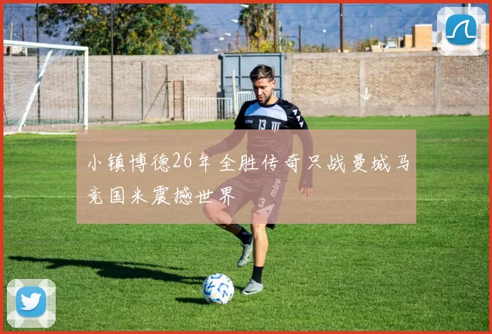 小镇博德26年全胜传奇只战曼城马竞国米震撼世界