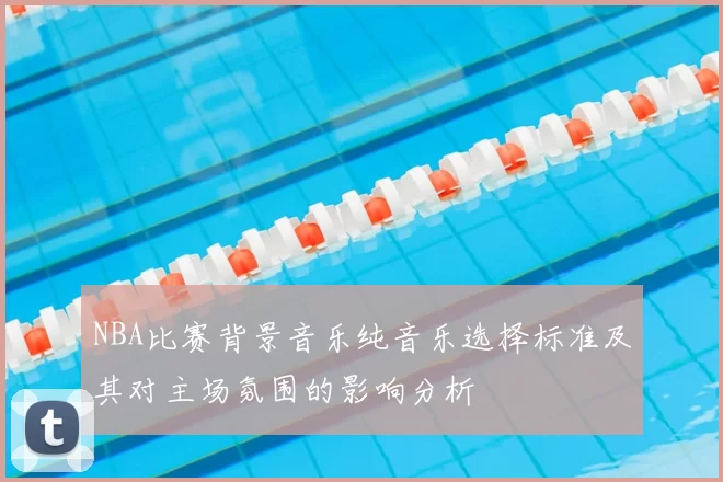 NBA比赛背景音乐纯音乐选择标准及其对主场氛围的影响分析