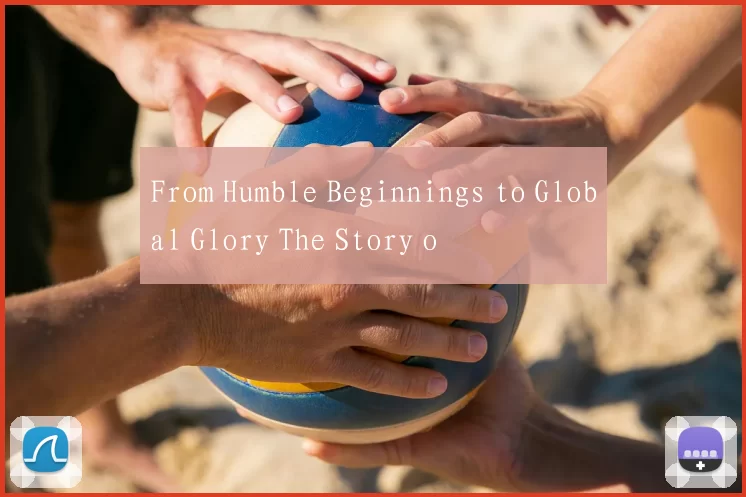 From Humble Beginnings to Global Glory The Story o