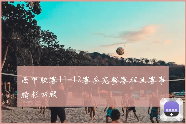 西甲联赛11-12赛季完整赛程及赛事精彩回顾