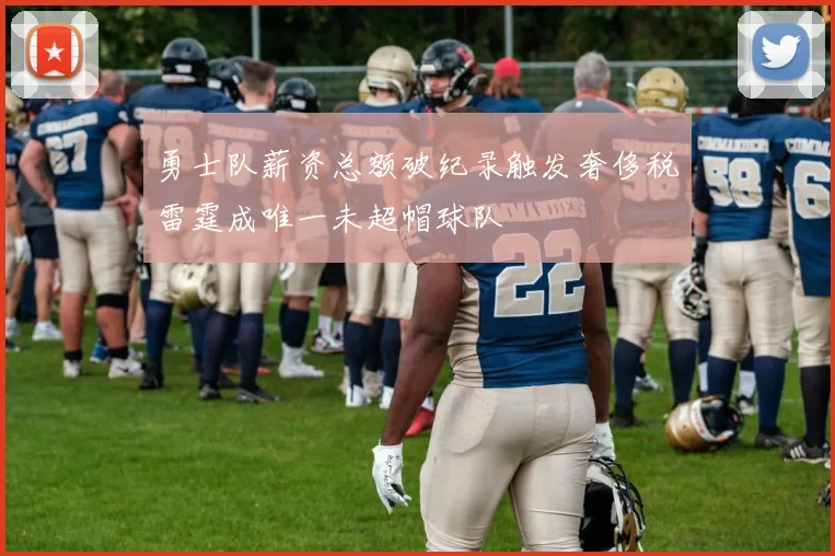 勇士队薪资总额破纪录触发奢侈税雷霆成唯一未超帽球队